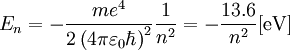 E_n = - {{m e^4} \over {2 \left( 4 \pi \varepsilon_0 \hbar \right)^2}} {1 \over n^2} = - {13.6 \over n^2} [\mbox{eV}]