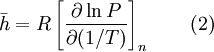 \bar h = R \left[ \frac{\partial \ln P}{\partial (1/T)} \right]_n \qquad (2)