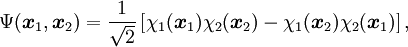 \Psi(\boldsymbol{x}_1, \boldsymbol{x}_2) = \frac{1}{\sqrt{2}}\left[\chi_1(\boldsymbol{x}_1)\chi_2(\boldsymbol{x}_2) - \chi_1(\boldsymbol{x}_2)\chi_2(\boldsymbol{x}_1)\right],