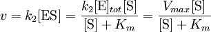 v = k_{2} [\mathrm{ES}] = \frac{k_{2} [\mbox{E}]_{tot} [\mbox{S}]}{[\mbox{S}] + K_{m}} = \frac{V_{max} [\mbox{S}]}{[\mbox{S}] + K_{m}}