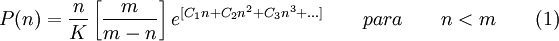 P(n)=\frac{n}{K}\left[\frac{m}{m-n}\right]e^{[C_1n+C_2n^2+C_3n^3+...]} \qquad para \qquad n<m \qquad (1)