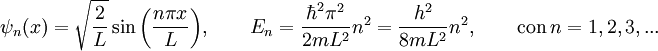 \psi_n(x) = \sqrt{\frac{2}{L}} \sin{\left(\frac{n \pi x}{L} \right)}, \qquad E_n = \frac{\hbar^2 \pi^2}{2 m L^2} n^2 = \frac{h^2}{8 m L^2} n^2, \qquad \mbox{con}\ n=1, 2, 3, ...