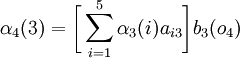 \alpha_{4}(3)=\biggl[\displaystyle\sum_{i=1}^{5}{\alpha_{3}(i)a_{i3}}\biggr]b_{3}(o_{4})