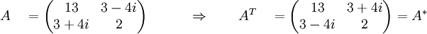 A \quad =  \begin{pmatrix}   13 & 3-4i \\ 3+4i & 2 \end{pmatrix}  \quad \qquad \Rightarrow \qquad A^T \quad =  \begin{pmatrix}   13 & 3+4i \\ 3-4i & 2 \end{pmatrix} = A^*