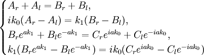 \begin{cases}  A_r+A_l=B_r+B_l, \\  ik_0(A_r-A_l)=k_1(B_r-B_l), \\  B_re^{ak_1}+B_le^{-ak_1}=C_re^{iak_0}+C_le^{-iak_0}, \\  k_1(B_re^{ak_1}-B_le^{-ak_1})=ik_0(C_re^{iak_0}-C_le^{-iak_0}) \\ \end{cases}