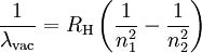 \frac{1}{\lambda_{\mathrm{vac}}} = R_{\mathrm{H}} \left(\frac{1}{n_1^2}-\frac{1}{n_2^2}\right)