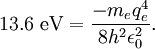 13.6 \ \mathrm{eV} = \frac{-m_e q_e^4}{8 h^2 \epsilon_{0}^2} .\,