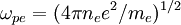 \omega_{pe} = (4\pi n_ee^2/m_e)^{1/2} \,