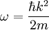 \omega = \frac{\hbar k^2}{2m}