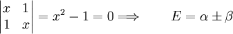 \begin{vmatrix} x & 1 \\ 1 & x \end{vmatrix} = x^2 - 1 = 0  \Longrightarrow \qquad E = \alpha \pm \beta