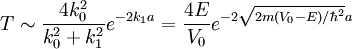 T \sim \frac{4 k_0^2}{k_0^2+k_1^2} e^{-2 k_1 a} = \frac{4E}{V_0} e^{-2 \sqrt{2m (V_0-E)/\hbar^{2}} a}