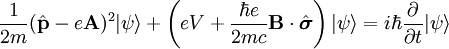 \frac{1}{2m}(\hat\mathbf{p} - e \mathbf{A})^2|\psi\rangle + \left(eV+ \frac{\hbar e}{2mc} \mathbf{B}\cdot \hat\boldsymbol{\sigma} \right) |\psi\rangle = i \hbar \frac{\part}{\part t} |\psi\rangle