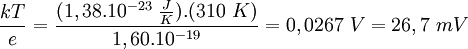 \frac{kT}{e}=\frac{(1,38 . 10^{-23} \ \frac{J}{K}) . (310\ K)}{1,60 . 10^{-19}} = 0,0267\ V = 26,7\ mV