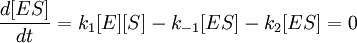 \frac{d[ES]}{dt} = k_1[E][S] - k_{-1}[ES] - k_2[ES] = 0