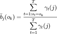 \bar{b}_{j}(o_{k})=\frac{\displaystyle\sum_{t=1:o_{t}=o_{k}}^{T}{\gamma_{t}(j)}}{\displaystyle\sum_{t=1}^{T}{\gamma_{t}(j)}}