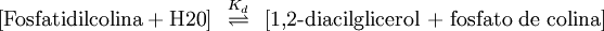 \left[\mathrm{Fosfatidilcolina + H20}\right] \;\;\overset{ K_d}{\rightleftharpoons}\;\;\left[\mbox{1,2-diacilglicerol + fosfato de colina}\right]