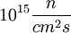 10^{15} \frac n {cm^2 s}