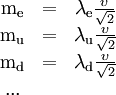 \begin{matrix}     \mathrm{m}_{\mathrm{e}} & = & \lambda_\mathrm{e}\frac{\upsilon}{\sqrt{2}} \\     \mathrm{m}_{\mathrm{u}}       & = & \lambda_\mathrm{u}      \frac{\upsilon}{\sqrt{2}} \\     \mathrm{m}_{\mathrm{d}}     & = & \lambda_\mathrm{d}    \frac{\upsilon}{\sqrt{2}} \\     ...  \end{matrix}