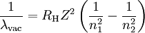 \frac{1}{\lambda_{\mathrm{vac}}} = R_{\mathrm{H}} Z^2 \left(\frac{1}{n_1^2}-\frac{1}{n_2^2}\right)