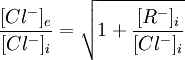 \frac{[Cl^{-}]_{e}}{[Cl^{-}]_{i}}=\sqrt{1+\frac{[R^{-}]_{i}}{[Cl^{-}]_{i}}}