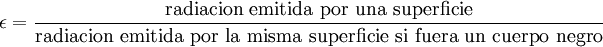 \epsilon =  \frac{\mbox{radiacion emitida por una superficie}}{\mbox{radiacion emitida por la misma superficie si fuera un cuerpo negro}}