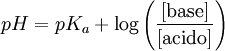 pH = pK_a + \log \left( \frac{[\mbox{base}]}{[\mbox{acido}]} \right)