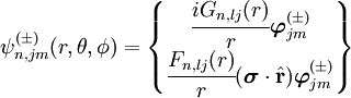 \psi_{n,jm}^{(\pm)} (r,\theta, \phi) = \begin{Bmatrix} \cfrac{iG_{n,lj}(r)}{r} \boldsymbol{\varphi}_{jm}^{(\pm)} \\                 \cfrac{F_{n,lj}(r)}{r} (\boldsymbol{\sigma}\cdot\hat\mathbf{r}) \boldsymbol{\varphi}_{jm}^{(\pm)} \end{Bmatrix}