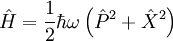 \hat{H}=\frac{1}{2} \hbar \omega \left( \hat{P}^2 + \hat{X}^2 \right)