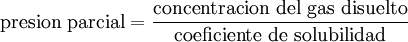 \textrm{presion\ parcial} = \frac{\textrm{concentracion\ del\ gas\ disuelto}}{\textrm{coeficiente\ de\ solubilidad}}