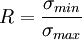 R = \frac {\sigma_{min}}{\sigma_{max}}