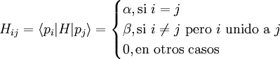 H_{ij} = \langle p_{i}|H|p_{j} \rangle = \begin{cases} \alpha, \mbox{si } i=j  \\  \beta, \mbox{si } i \ne j \mbox{ pero } i \mbox{ unido a } j \\ 0, \mbox{en otros casos }\end{cases}