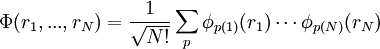 \Phi(r_1, ..., r_N) = \frac{1}{\sqrt{N!}} \sum_{p} \phi_{p(1)} (r_1) \cdots \phi_{p(N)} (r_N)