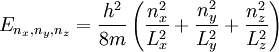 E_{n_x, n_y, n_z} = \frac{h^2}{8m} \left( \frac{n_x^2}{L_x^2} + \frac{n_y^2}{L_y^2} + \frac{n_z^2}{L_z^2}\right)