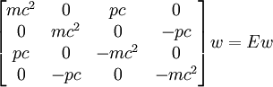 \begin{bmatrix} mc^2 & 0 & pc & 0 \\ 0 & mc^2 & 0 & -pc \\ pc & 0 & -mc^2 & 0 \\ 0 & -pc & 0 & -mc^2 \end{bmatrix} w = E w