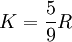 K = \frac{5}{9} R \,