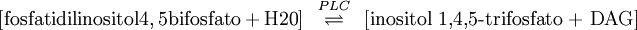 \left[\mathrm{fosfatidilinositol 4,5 bifosfato + H20}\right] \;\;\overset{ PLC}{\rightleftharpoons}\;\;\left[\mbox{inositol 1,4,5-trifosfato + DAG}\right]