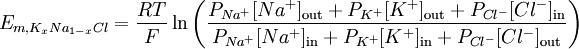 E_{m, K_{x}Na_{1-x}Cl } = \frac{RT}{F} \ln{ \left( \frac{ P_{Na^{+}}[Na^{+}]_\mathrm{out} + P_{K^{+}}[K^{+}]_\mathrm{out} + P_{Cl^{-}}[Cl^{-}]_\mathrm{in} }{ P_{Na^{+}}[Na^{+}]_\mathrm{in} + P_{K^{+}}[K^{+}]_{\mathrm{in}} + P_{Cl^{-}}[Cl^{-}]_\mathrm{out} } \right) }