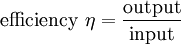 \mathrm{efficiency} \ \eta = \mathrm{{output} \over \mathrm{input}}