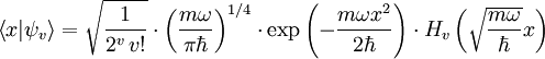 \left\langle x | \psi_v \right\rangle = \sqrt{\frac{1}{2^v\,v!}} \cdot \left(\frac{m\omega}{\pi \hbar}\right)^{1/4} \cdot \exp \left(- \frac{m\omega x^2}{2 \hbar} \right) \cdot H_v\left(\sqrt{\frac{m\omega}{\hbar}} x \right)