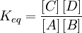 K _{eq} = \dfrac{\left[ C\right] \left[ D\right] }{\left[ A\right] \left[ B\right] }