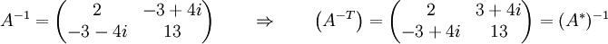 A^{-1} =  \begin{pmatrix}   2 & -3+4i \\ -3-4i & 13 \end{pmatrix}\qquad \Rightarrow \qquad \left(A^{-T}\right)=  \begin{pmatrix}   2 & 3+4i \\ -3+4i & 13 \end{pmatrix} = (A^*)^{-1}