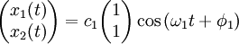 \begin{pmatrix} x_1(t) \\ x_2(t) \end{pmatrix} = c_1 \begin{pmatrix} 1 \\ 1 \end{pmatrix} \cos{(\omega_1 t + \phi_1)}