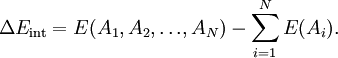 \ \Delta E_{\text{int}} = E(A_1,A_2,{\ldots},A_N) - \sum_{i=1}^N E(A_i).