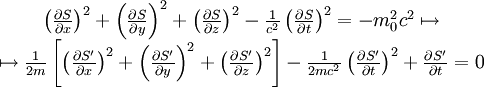 \begin{matrix}   \left(\frac{\part S}{\part x}\right)^2 + \left(\frac{\part S}{\part y}\right)^2 +   \left(\frac{\part S}{\part z}\right)^2 - \frac{1}{c^2}\left(\frac{\part S}{\part t}\right)^2 =    -m_0^2c^2 \mapsto \\   \mapsto \frac{1}{2m}\left[   \left(\frac{\part S'}{\part x}\right)^2 + \left(\frac{\part S'}{\part y}\right)^2 +   \left(\frac{\part S'}{\part z}\right)^2 \right] -   \frac{1}{2mc^2}\left(\frac{\part S'}{\part t}\right)^2 + \frac{\part S'}{\part t} = 0 \end{matrix}