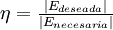 \begin{matrix}\eta = \frac{|E_{deseada}|}{|E_{necesaria}|}\end{matrix} \!\,