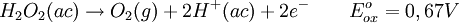 H_{2}O_{2}(ac)\rightarrow O_{2}(g)+2H^{+}(ac) + 2e^{-} \qquad E^{o}_{ox}=0,67 V \,