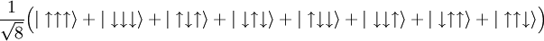 \frac{1}{\sqrt{8}}\Big(|\uparrow\uparrow\uparrow\rangle + |\downarrow\downarrow\downarrow\rangle + |\uparrow\downarrow\uparrow\rangle + |\downarrow\uparrow\downarrow\rangle + |\uparrow\downarrow\downarrow\rangle +  |\downarrow\downarrow\uparrow\rangle + |\downarrow\uparrow\uparrow\rangle + |\uparrow\uparrow\downarrow\rangle\Big)