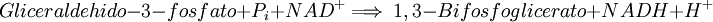 Gliceraldehido-3-fosfato + P_i + NAD^+ \Longrightarrow \ 1,3-Bifosfoglicerato + NADH + H^+