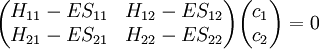 \begin{pmatrix} H_{11} - ES_{11} & H_{12} - ES_{12} \\ H_{21} - ES_{21} & H_{22} - ES_{22} \end{pmatrix} \begin{pmatrix} c_1 \\ c_2 \end{pmatrix} = 0