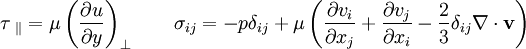 \tau_{\ \lVert} = \mu \left(\frac {\partial u}{\partial y}\right)_\bot \qquad \sigma_{ij}=-p\delta_{ij}+\mu\left(\frac{\partial v_i}{\partial x_j}+\frac{\partial v_j}{\partial x_i}-\frac{2}{3}\delta_{ij}\nabla\cdot\mathbf{v}\right)